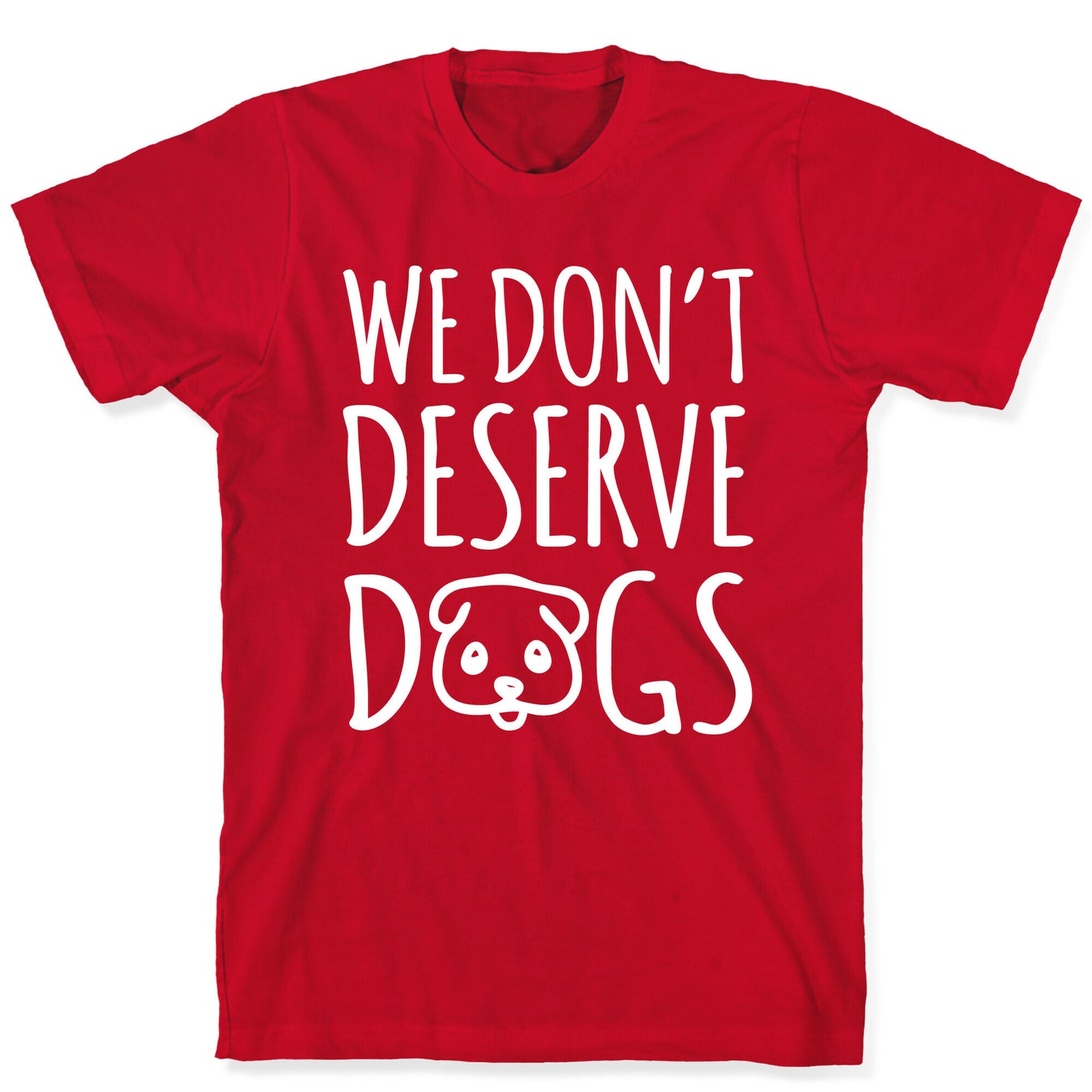 We Don't Deserve Dogs White Font T-Shirt