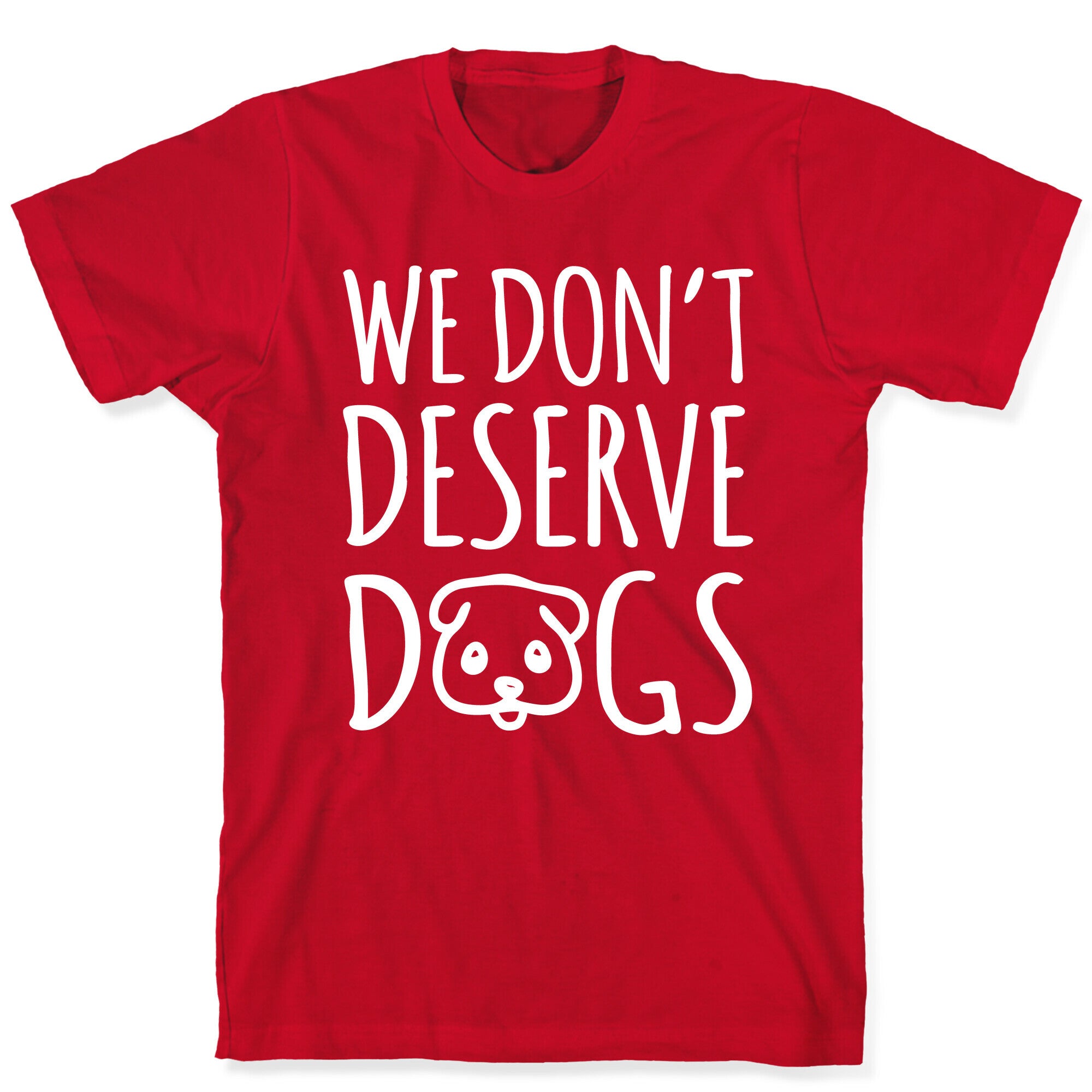We Don't Deserve Dogs White Font T-Shirt