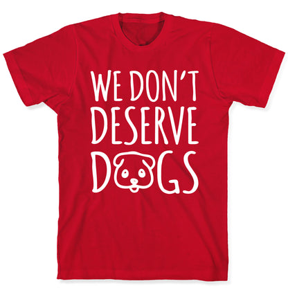 We Don't Deserve Dogs White Font T-Shirt