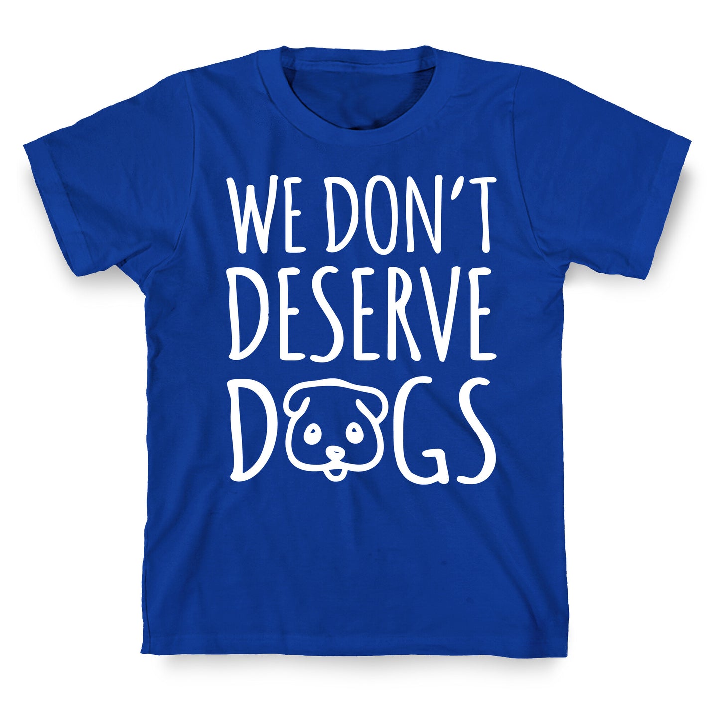 We Don't Deserve Dogs White Font T-Shirt