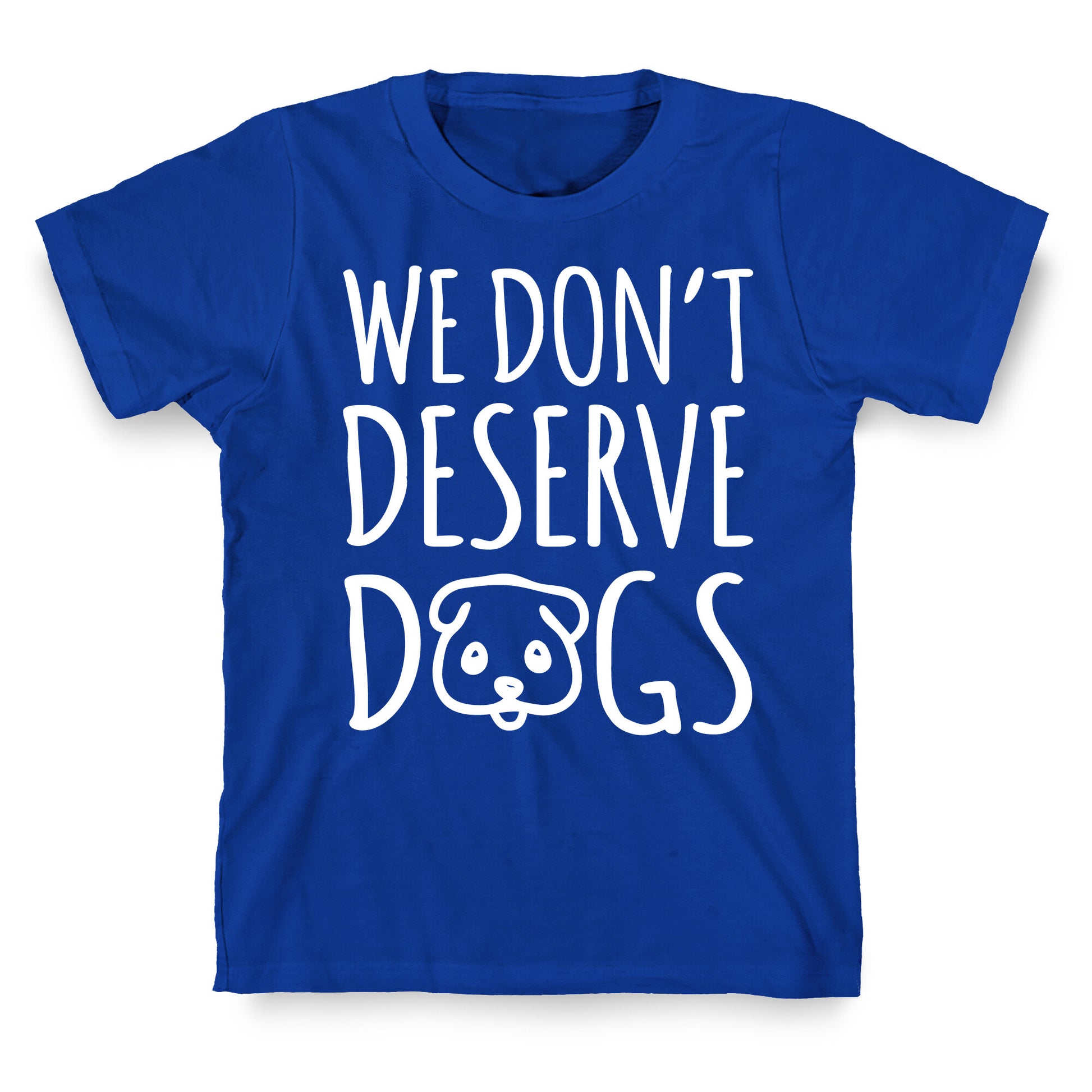 We Don't Deserve Dogs White Font T-Shirt