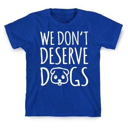 We Don't Deserve Dogs White Font T-Shirt