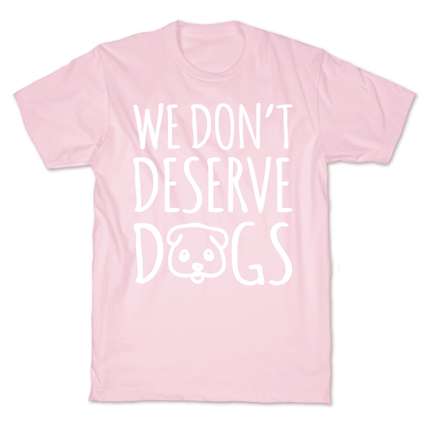 We Don't Deserve Dogs White Font T-Shirt
