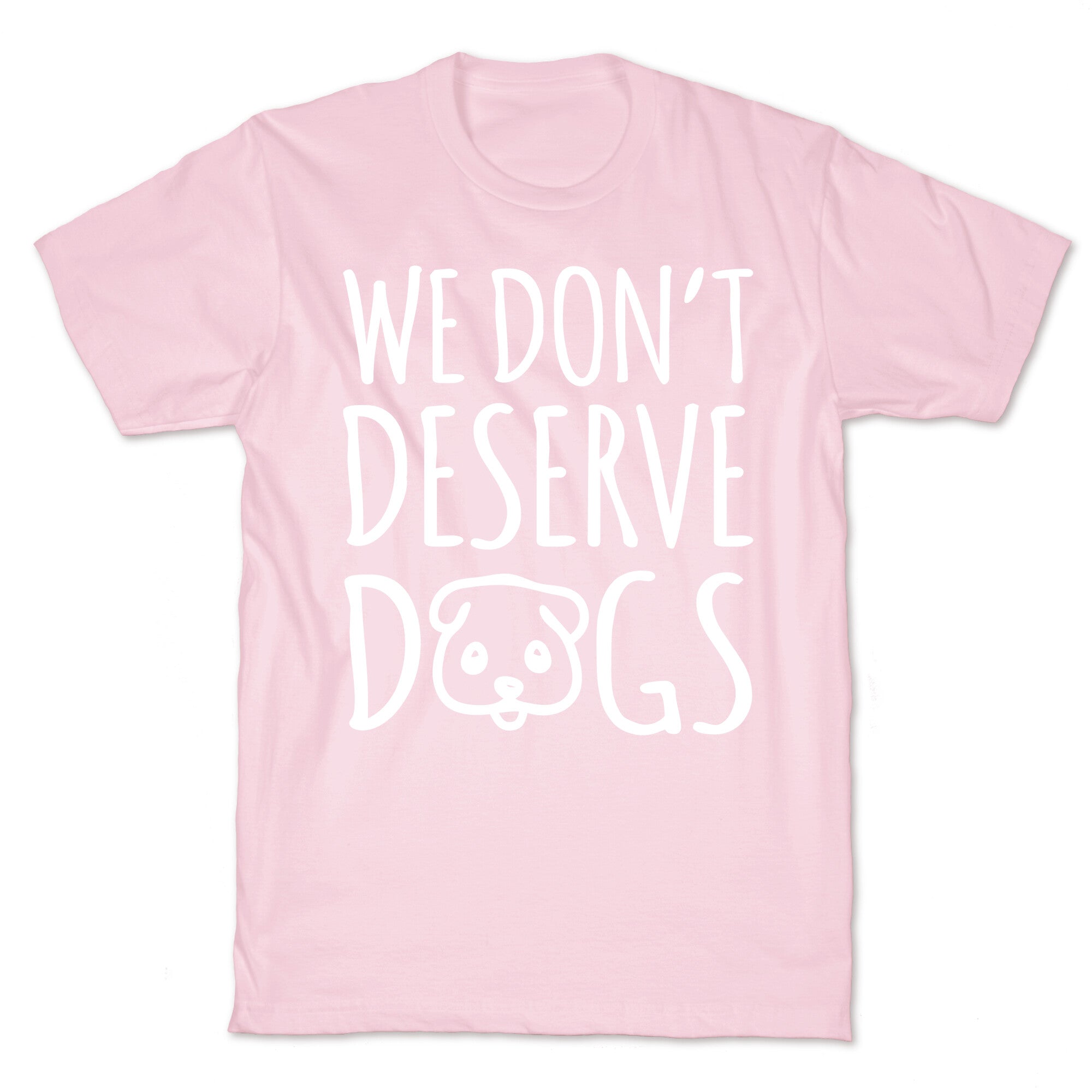 We Don't Deserve Dogs White Font T-Shirt
