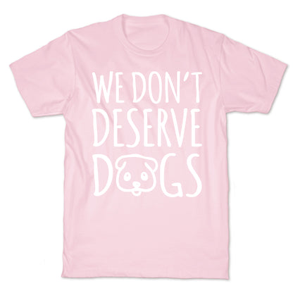We Don't Deserve Dogs White Font T-Shirt