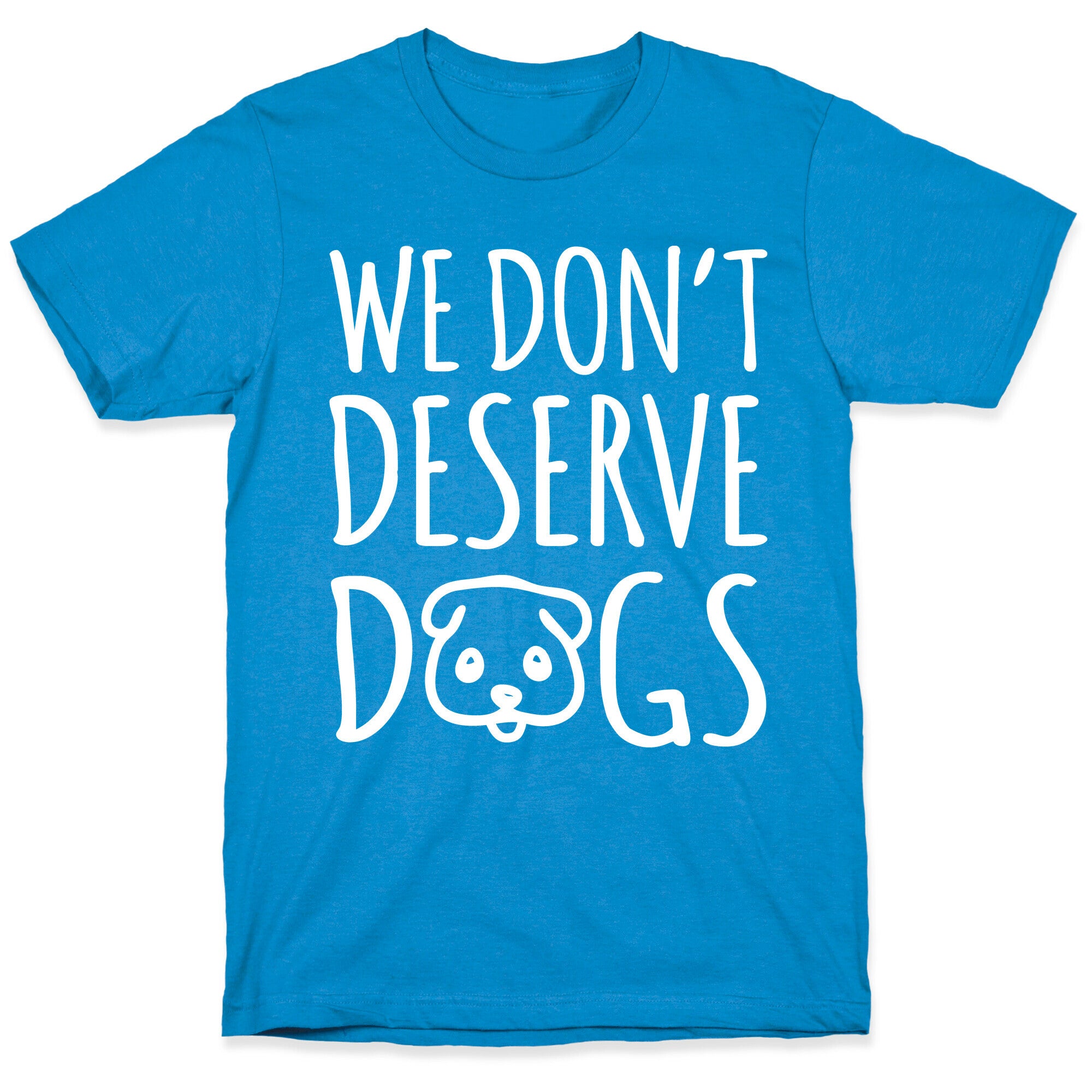 We Don't Deserve Dogs White Font T-Shirt