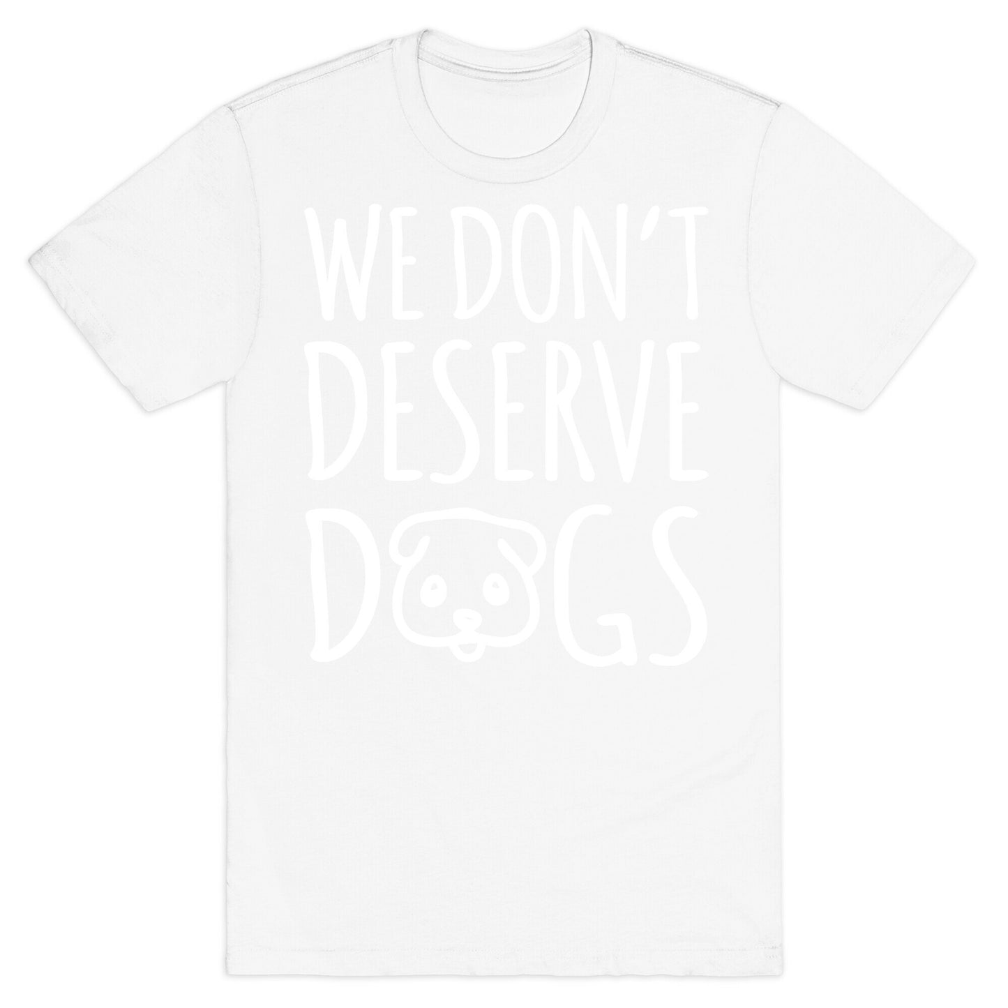 We Don't Deserve Dogs White Font T-Shirt