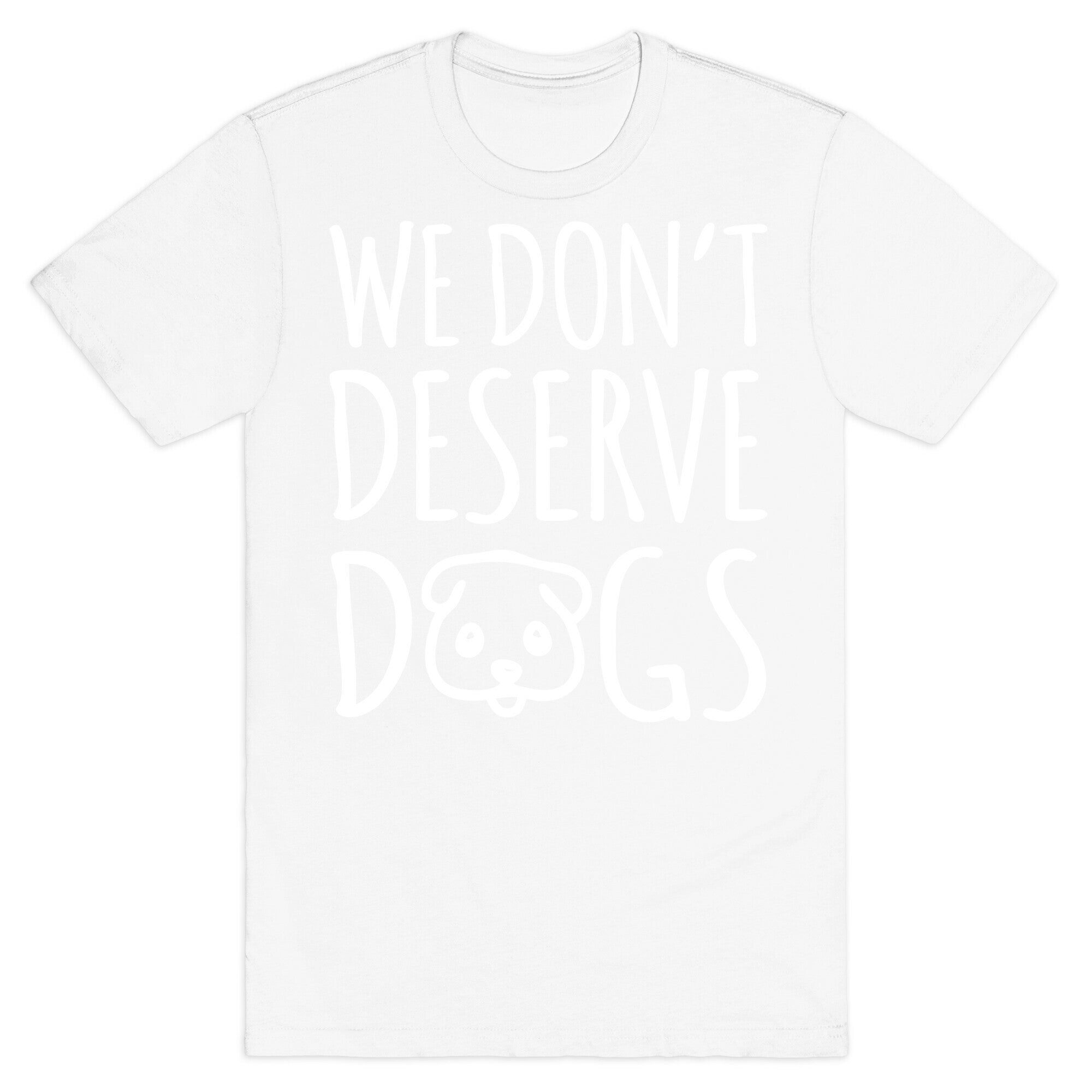 We Don't Deserve Dogs White Font T-Shirt