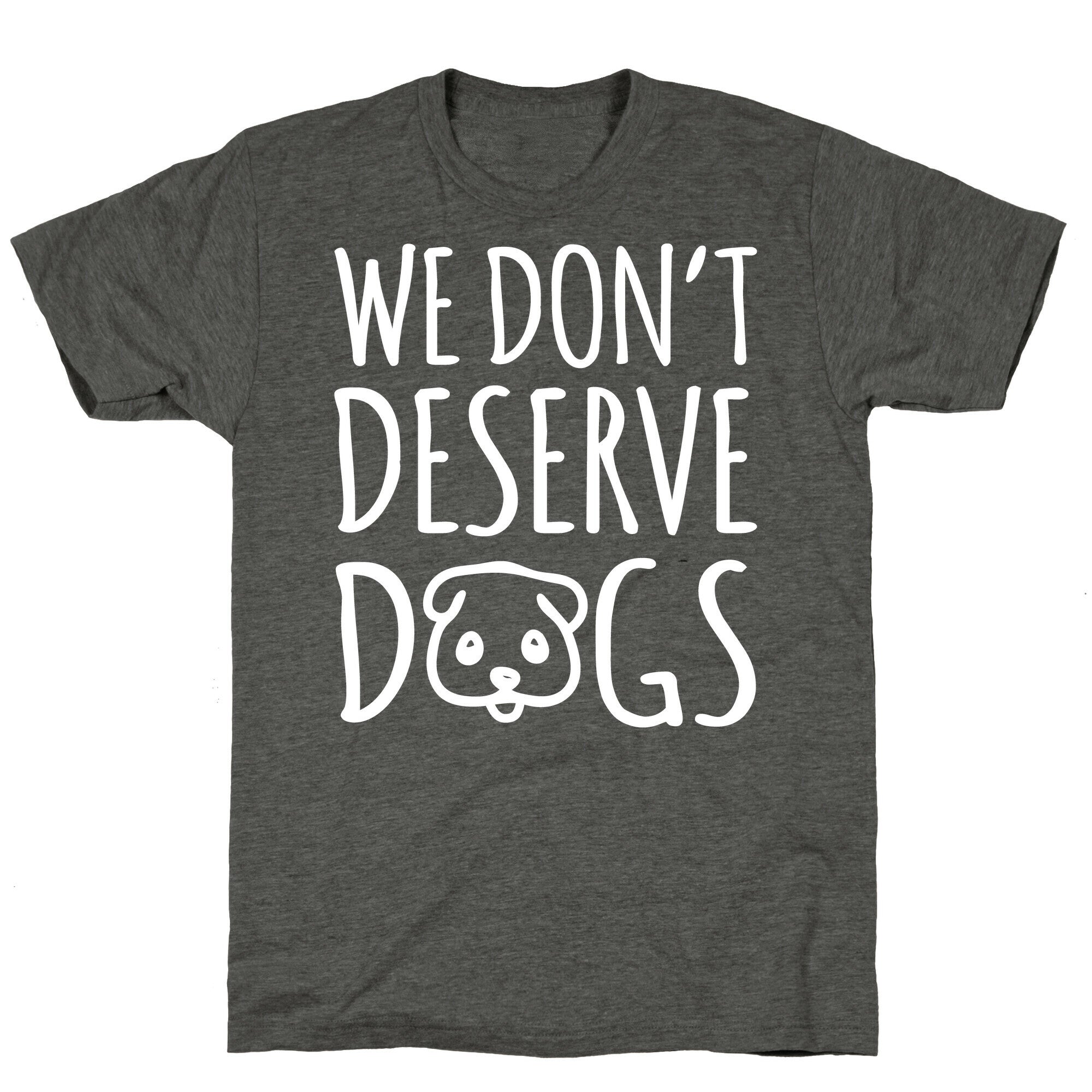 We Don't Deserve Dogs White Font Unisex Triblend Tee