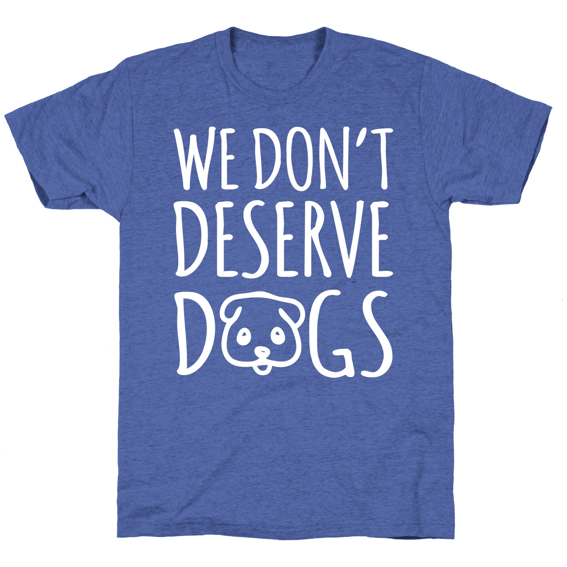We Don't Deserve Dogs White Font Unisex Triblend Tee