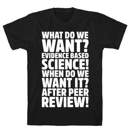 What Do We Want Evidence Based Science White Font T-Shirt