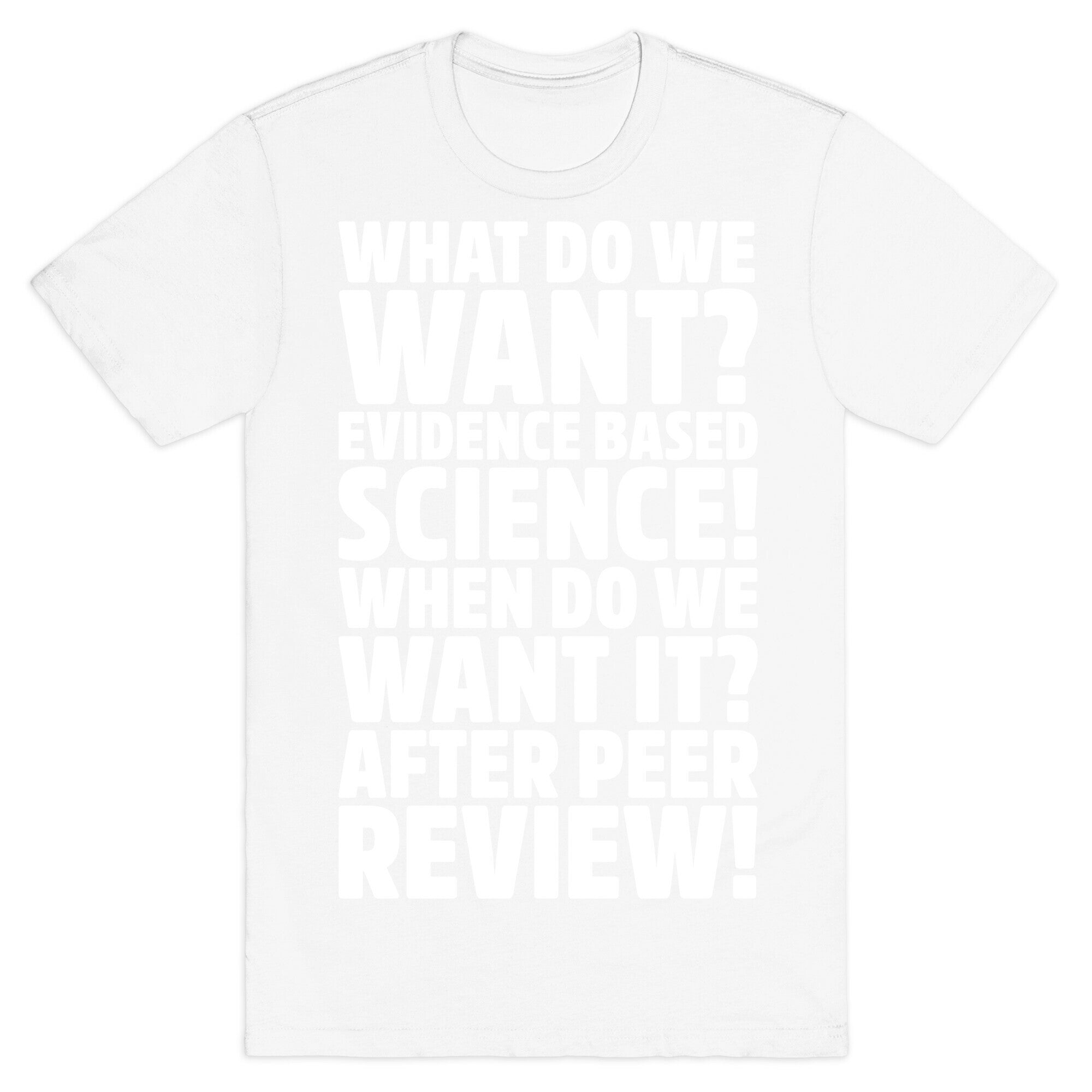 What Do We Want Evidence Based Science White Font T-Shirt
