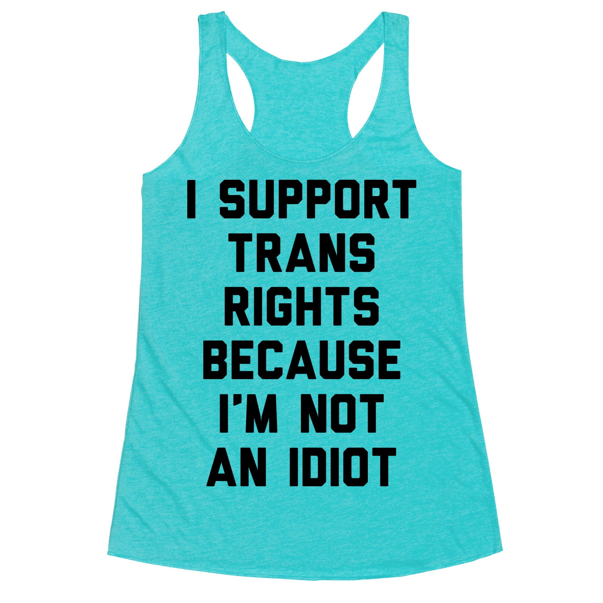 I Support Trans Rights Because I'm Not An Idiot Racerback Tank