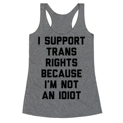 I Support Trans Rights Because I'm Not An Idiot Racerback Tank
