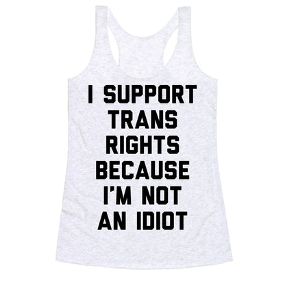 I Support Trans Rights Because I'm Not An Idiot Racerback Tank