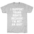 I Support Trans Rights Because I'm Not An Idiot T-Shirt