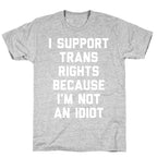 I Support Trans Rights Because I'm Not An Idiot T-Shirt