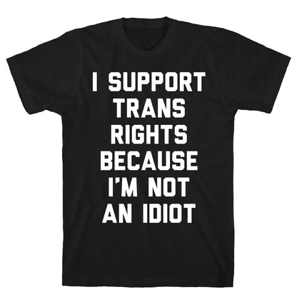 I Support Trans Rights Because I'm Not An Idiot T-Shirt