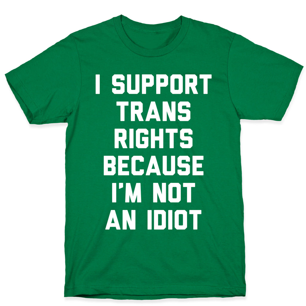 I Support Trans Rights Because I'm Not An Idiot T-Shirt