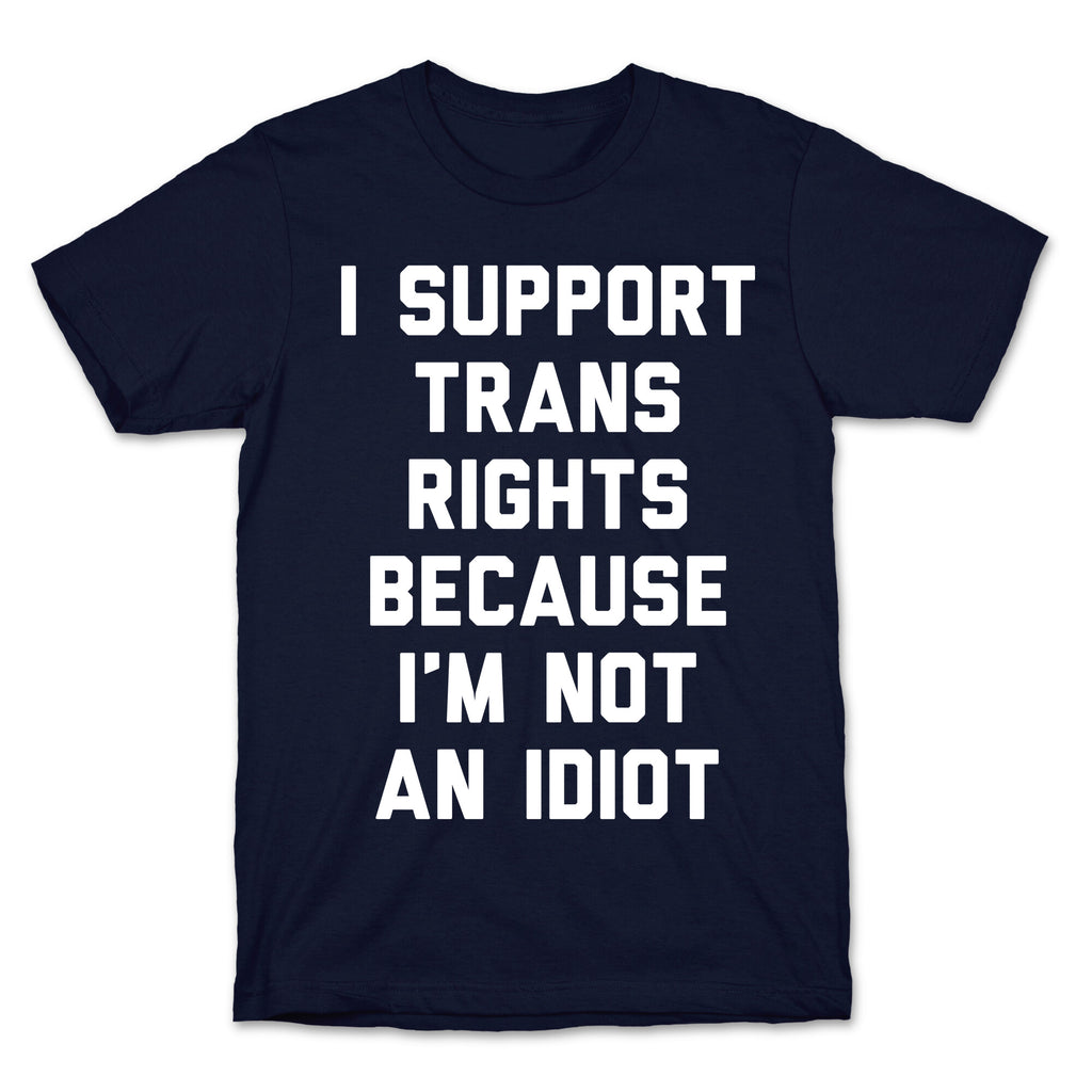 I Support Trans Rights Because I'm Not An Idiot T-Shirt
