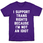 I Support Trans Rights Because I'm Not An Idiot T-Shirt