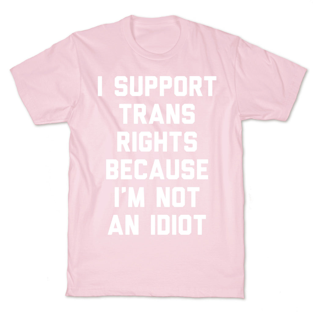 I Support Trans Rights Because I'm Not An Idiot T-Shirt