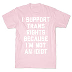 I Support Trans Rights Because I'm Not An Idiot T-Shirt