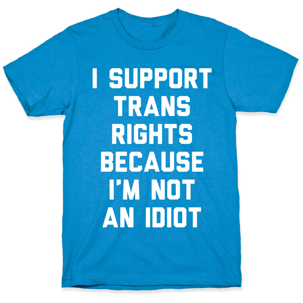 I Support Trans Rights Because I'm Not An Idiot T-Shirt