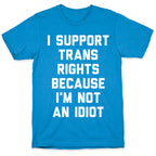I Support Trans Rights Because I'm Not An Idiot T-Shirt