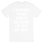I Support Trans Rights Because I'm Not An Idiot T-Shirt
