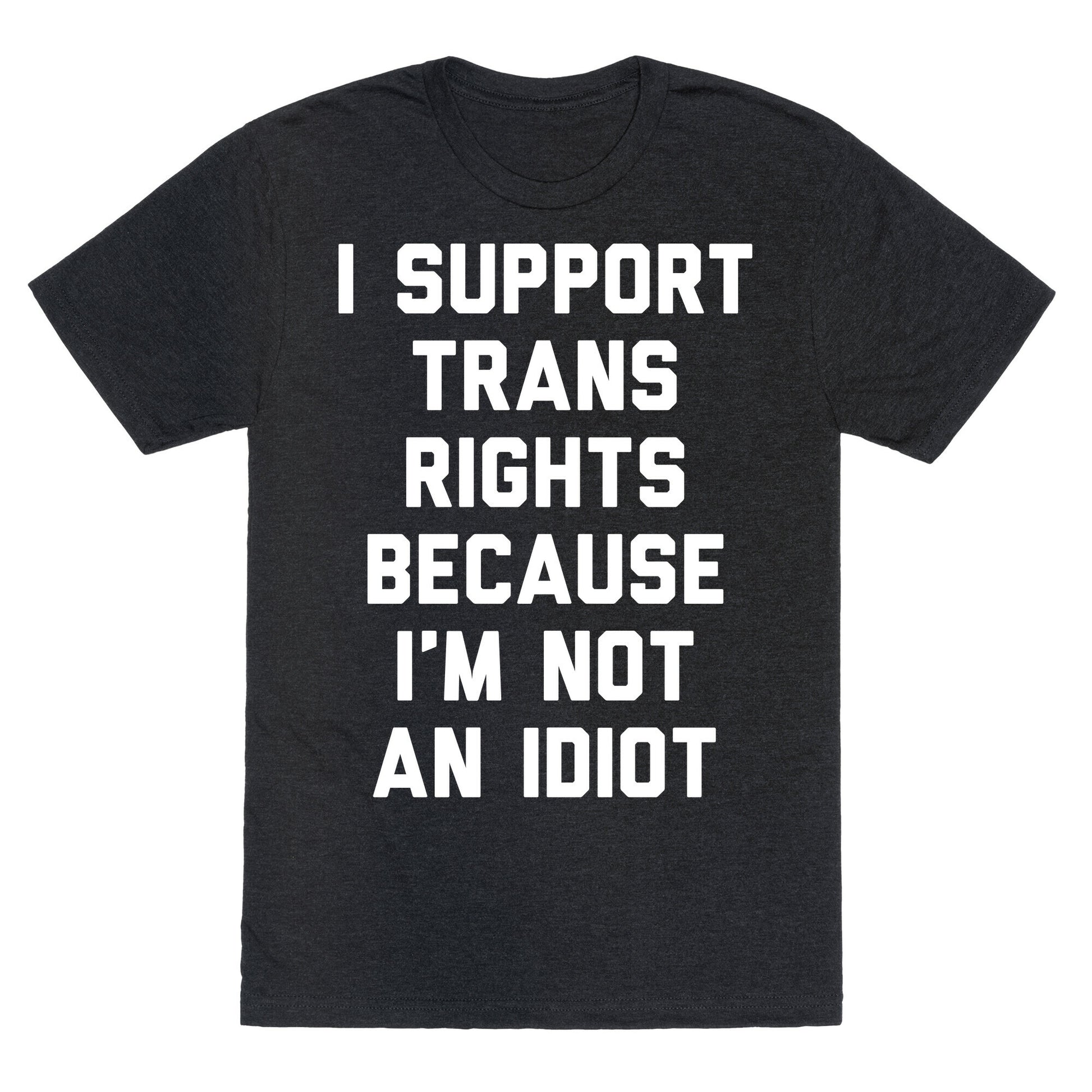I Support Trans Rights Because I'm Not An Idiot Unisex Triblend Tee