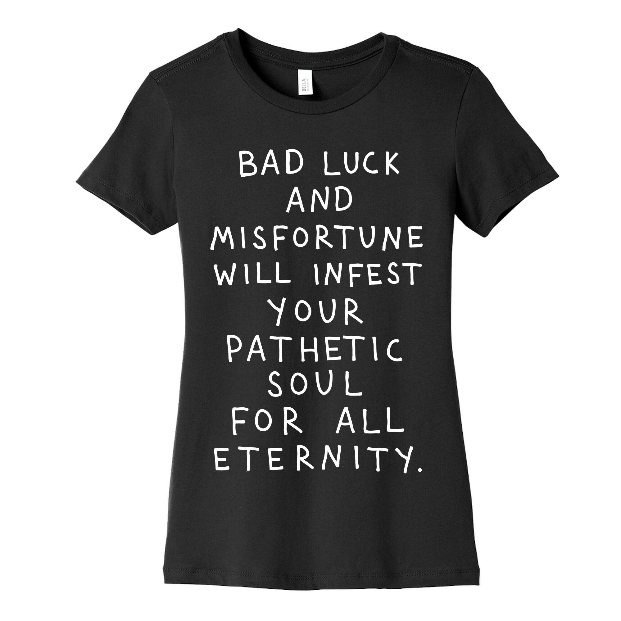 Bad Luck And Misfortune Will Infest Your Pathetic Soul For All Eternity Women's Cotton Tee