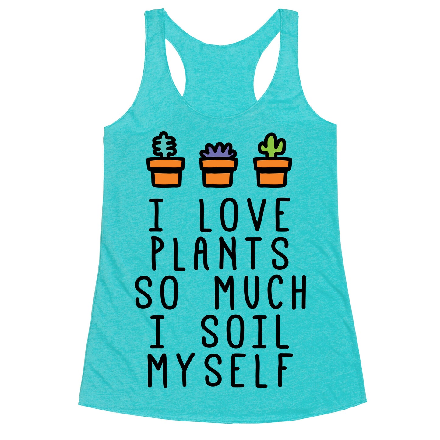 I Love Plants So Much I Soil Myself Racerback Tank