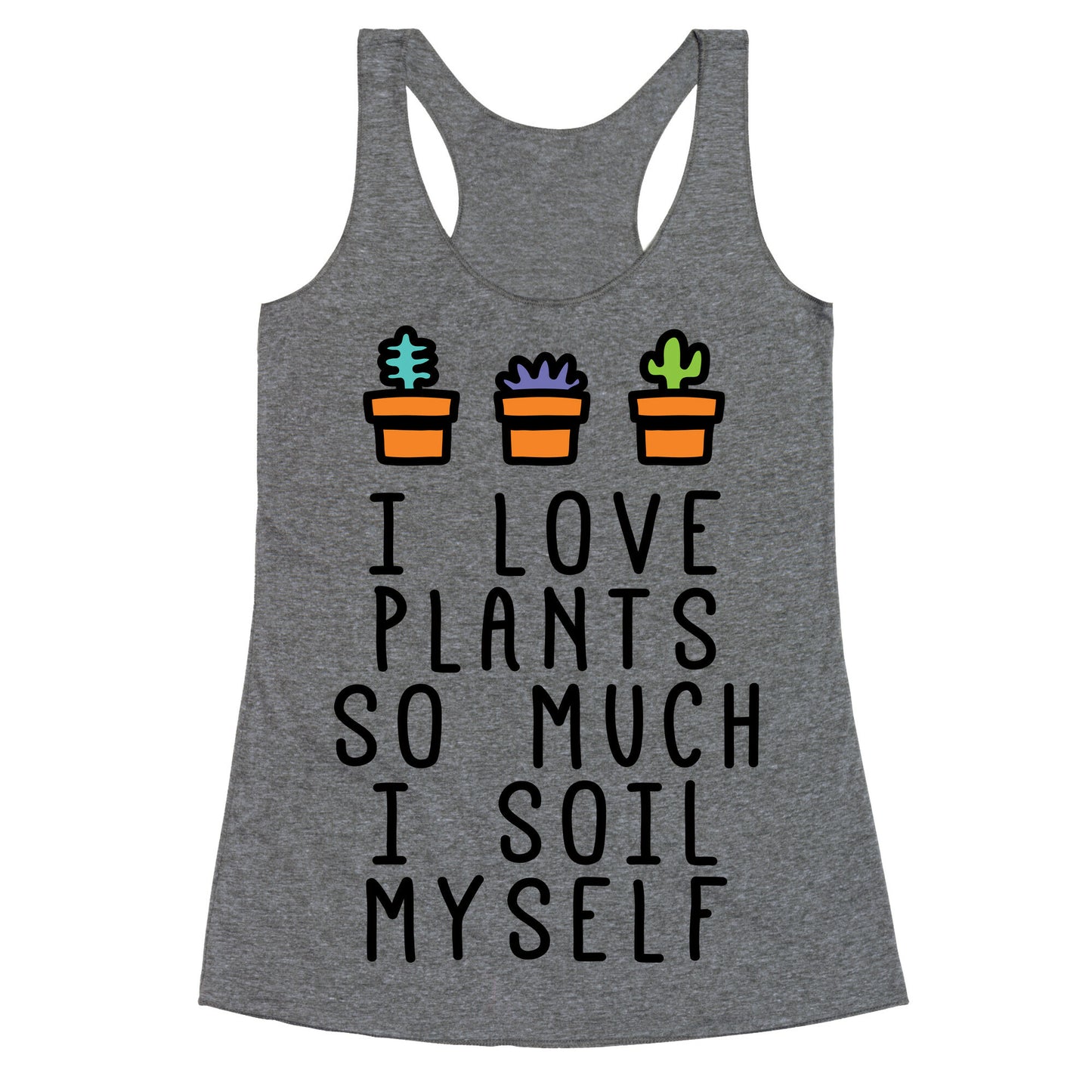 I Love Plants So Much I Soil Myself Racerback Tank