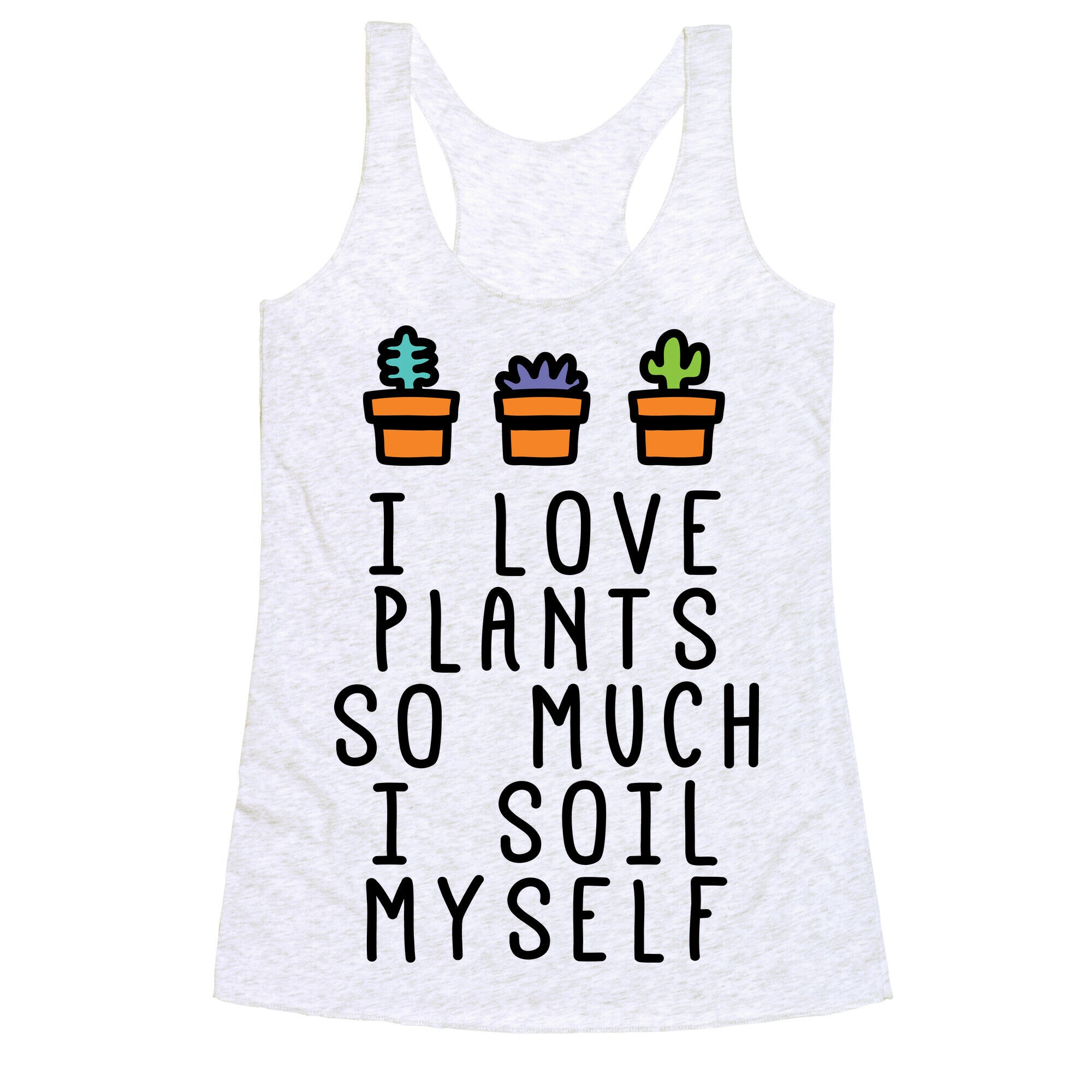 I Love Plants So Much I Soil Myself Racerback Tank