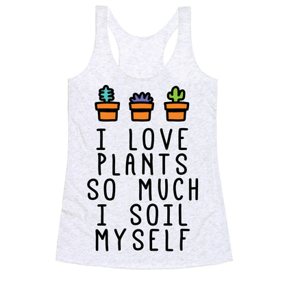 I Love Plants So Much I Soil Myself Racerback Tank
