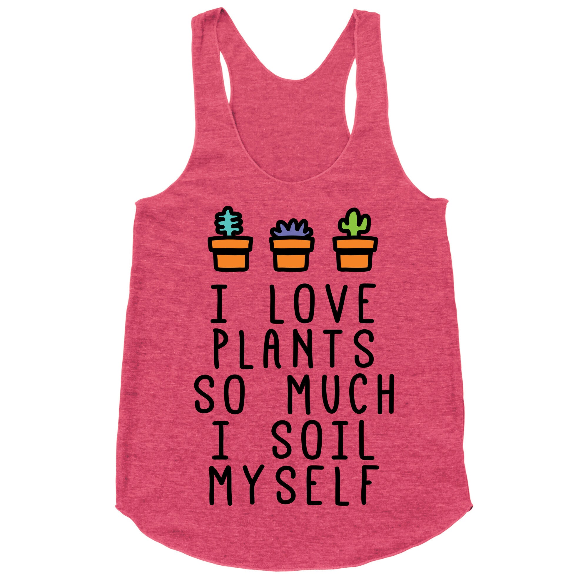 I Love Plants So Much I Soil Myself Racerback Tank