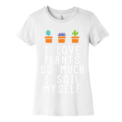 I Love Plants So Much I Soil Myself Women's Cotton Tee