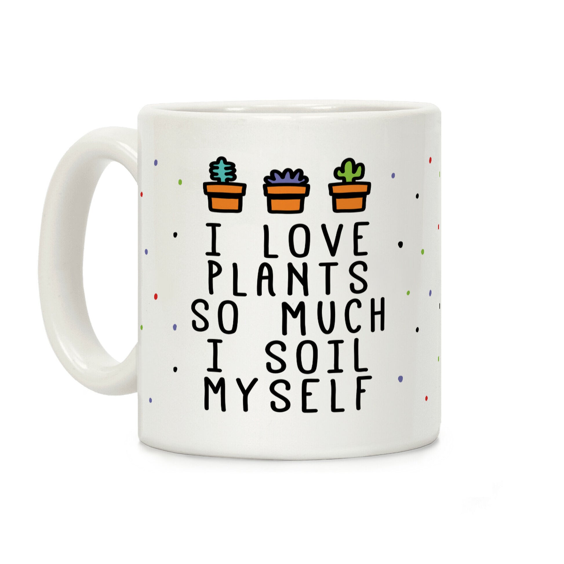 I Love Plants So Much I Soil Myself Coffee Mug