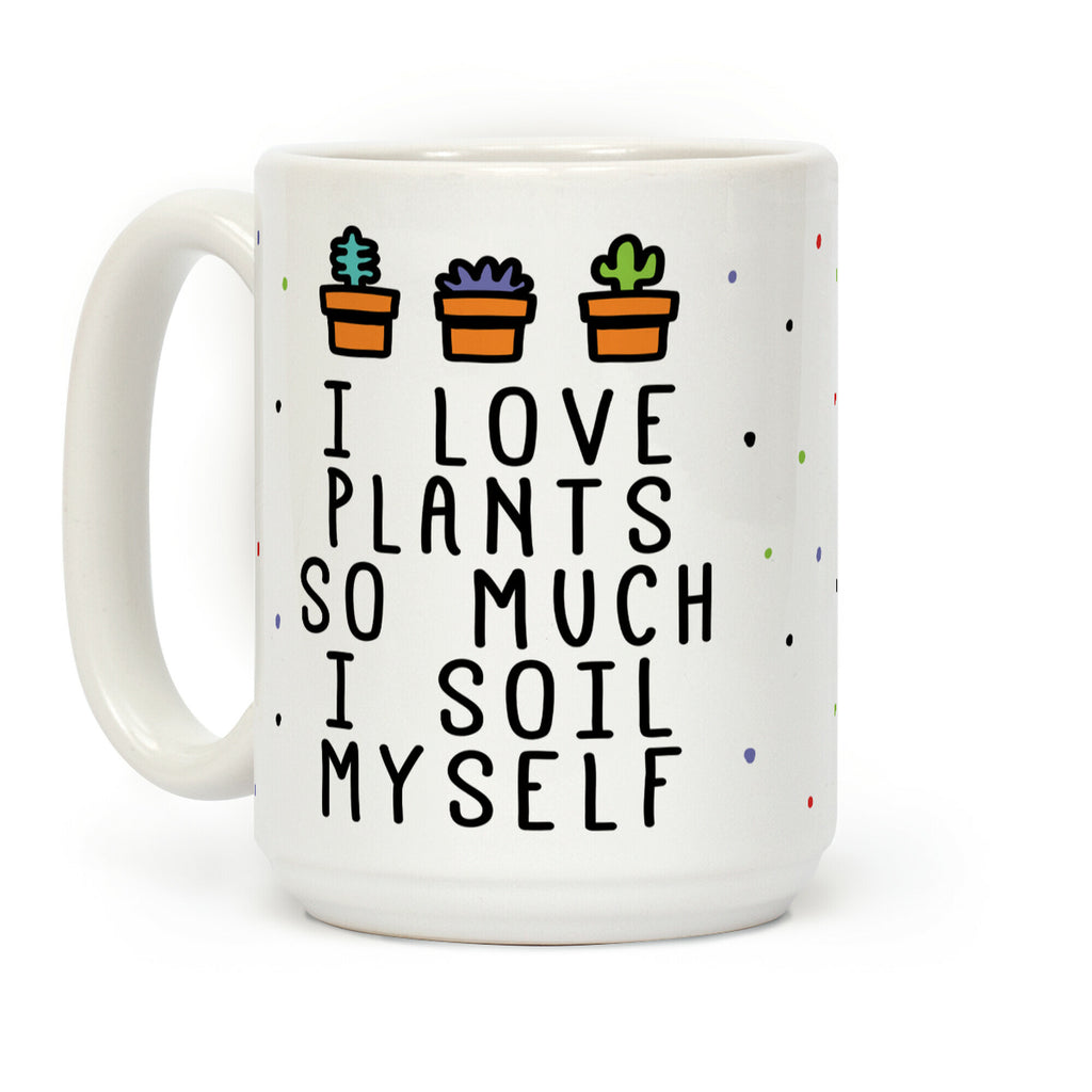 I Love Plants So Much I Soil Myself Coffee Mug