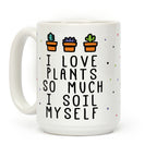 I Love Plants So Much I Soil Myself Coffee Mug