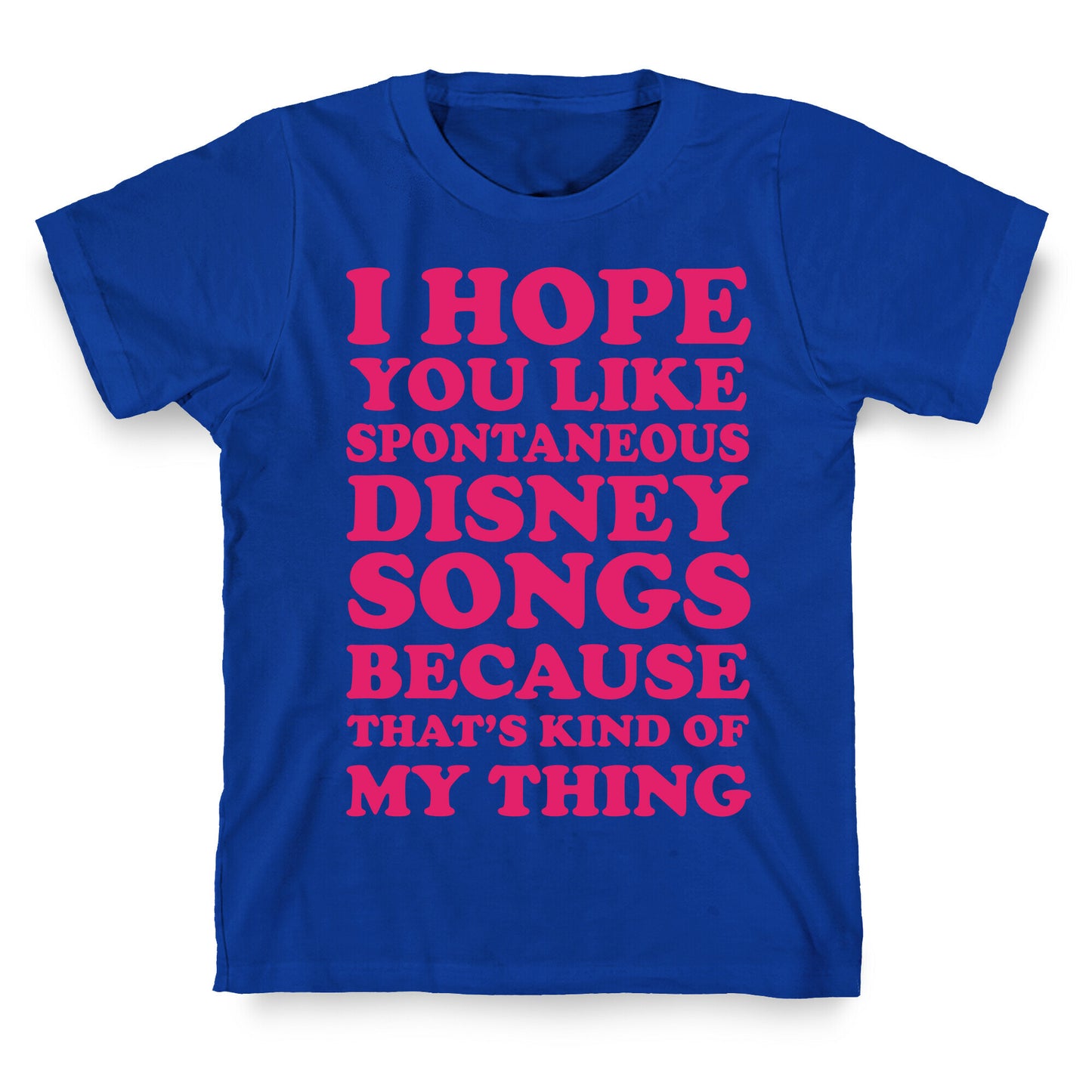 I Hope You Like Spontaneous Disney Songs Because That's Kind Of My Thing T-Shirt