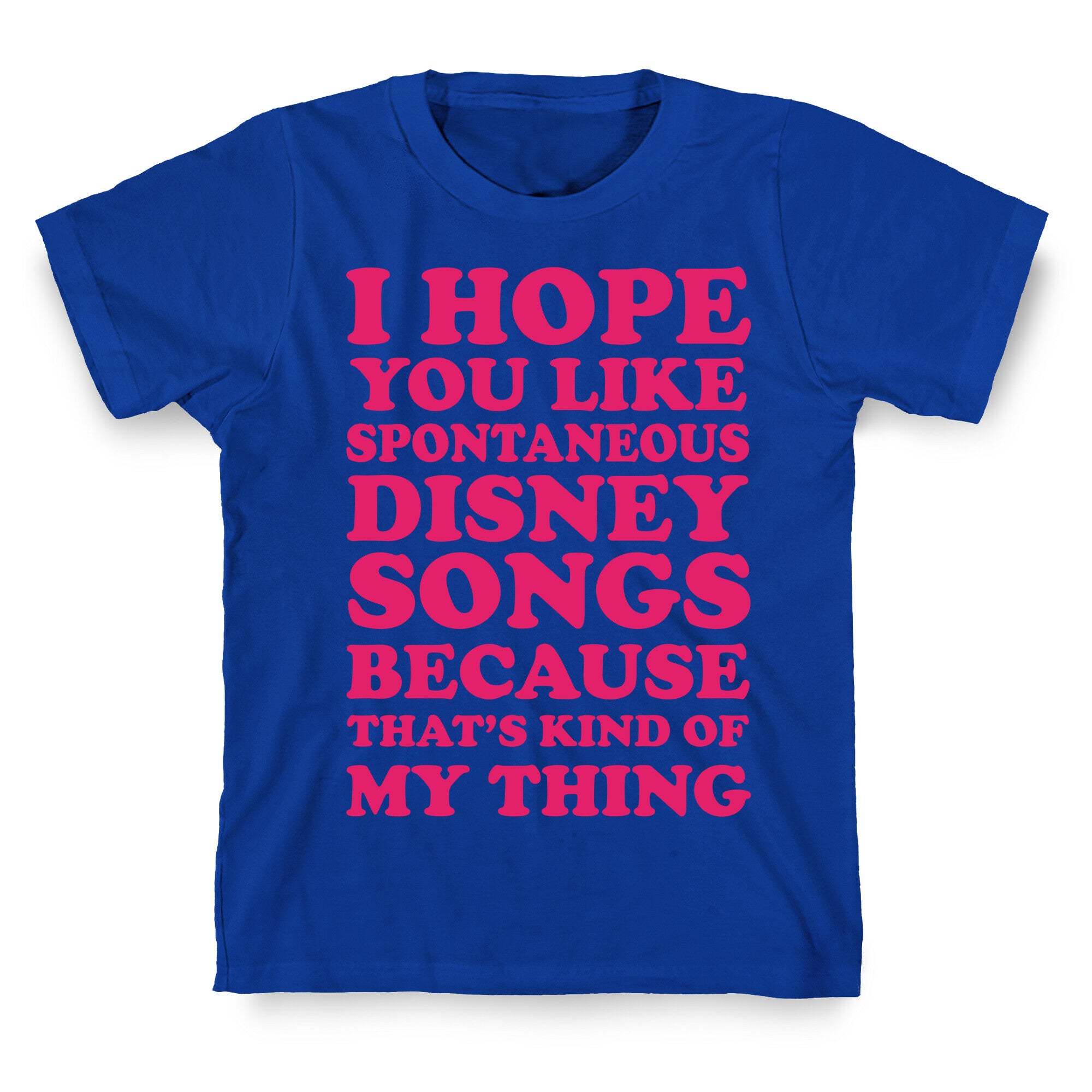 I Hope You Like Spontaneous Disney Songs Because That's Kind Of My Thing T-Shirt