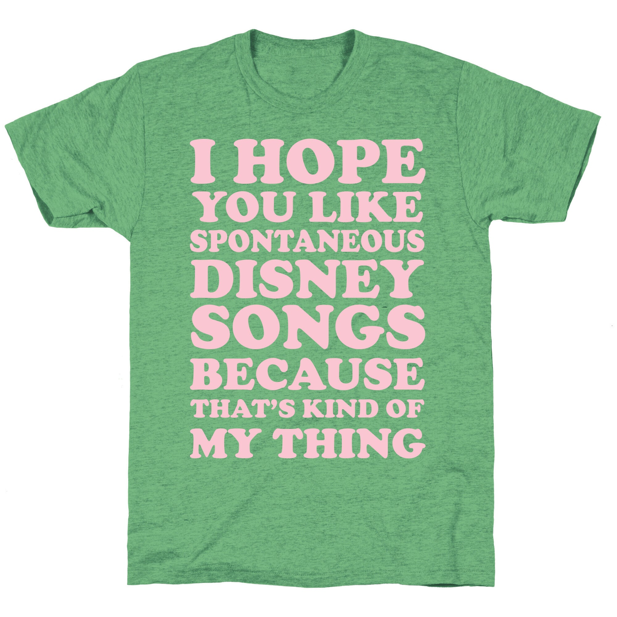 I Hope You Like Spontaneous Disney Songs Because That's Kind of My Thing Unisex Triblend Tee