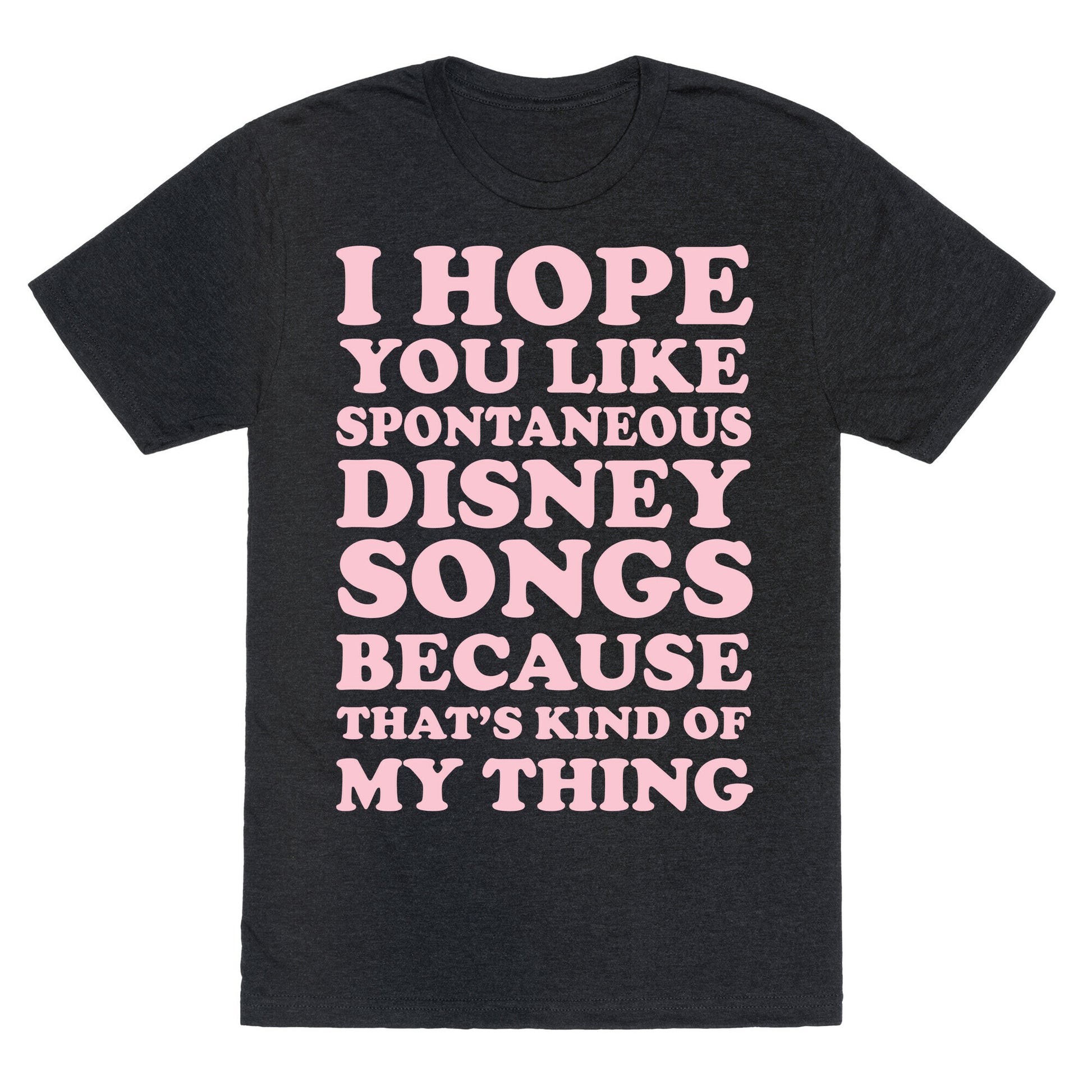 I Hope You Like Spontaneous Disney Songs Because That's Kind of My Thing Unisex Triblend Tee
