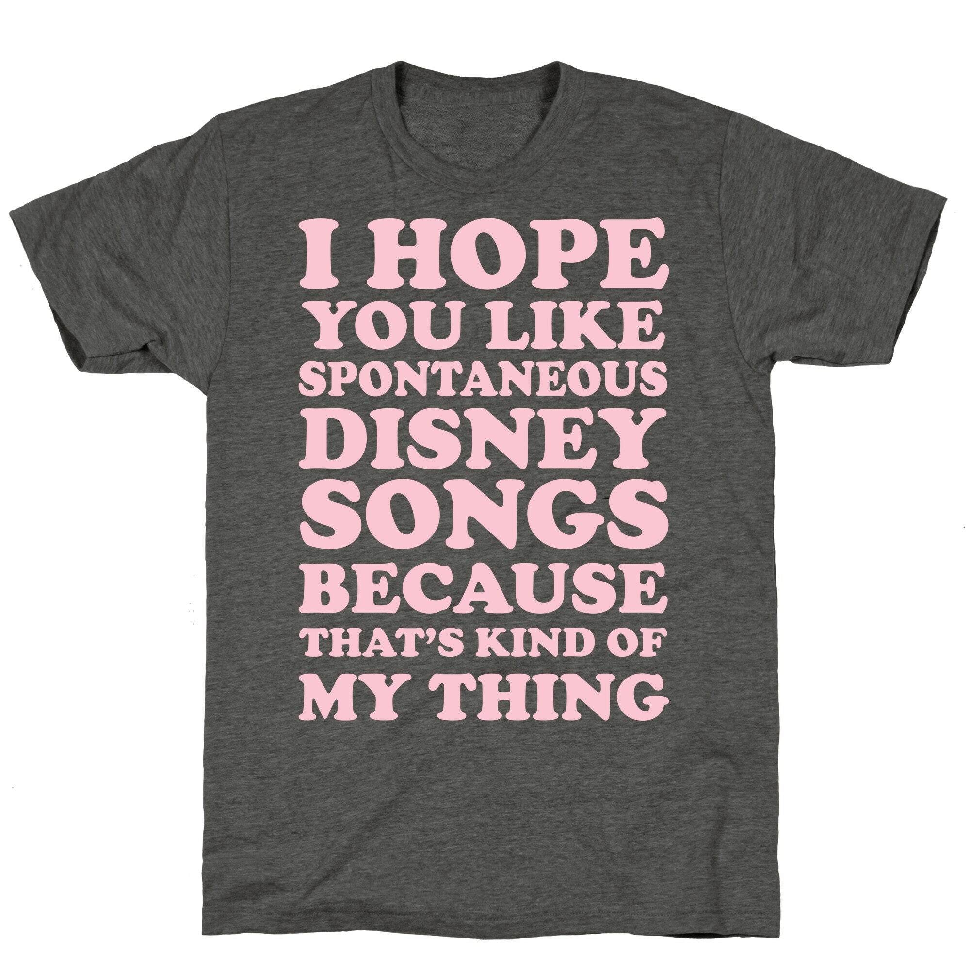 I Hope You Like Spontaneous Disney Songs Because That's Kind of My Thing Unisex Triblend Tee
