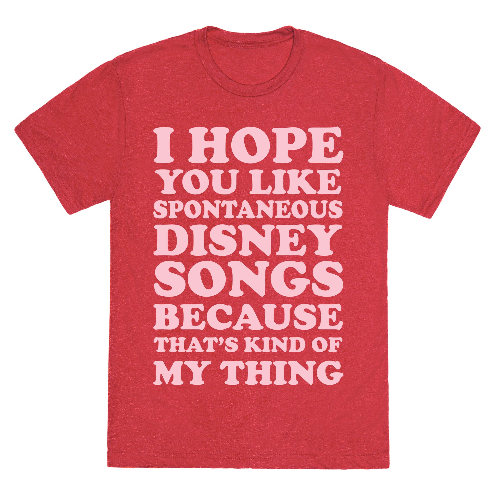 I Hope You Like Spontaneous Disney Songs Because That's Kind of My Thing Unisex Triblend Tee