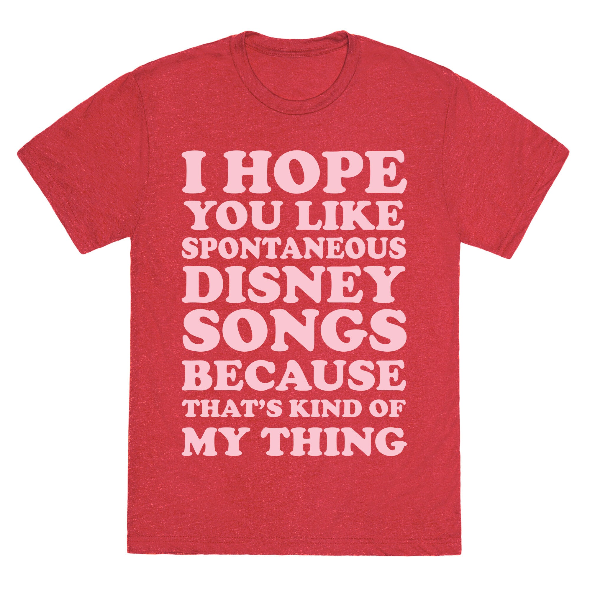 I Hope You Like Spontaneous Disney Songs Because That's Kind of My Thing Unisex Triblend Tee