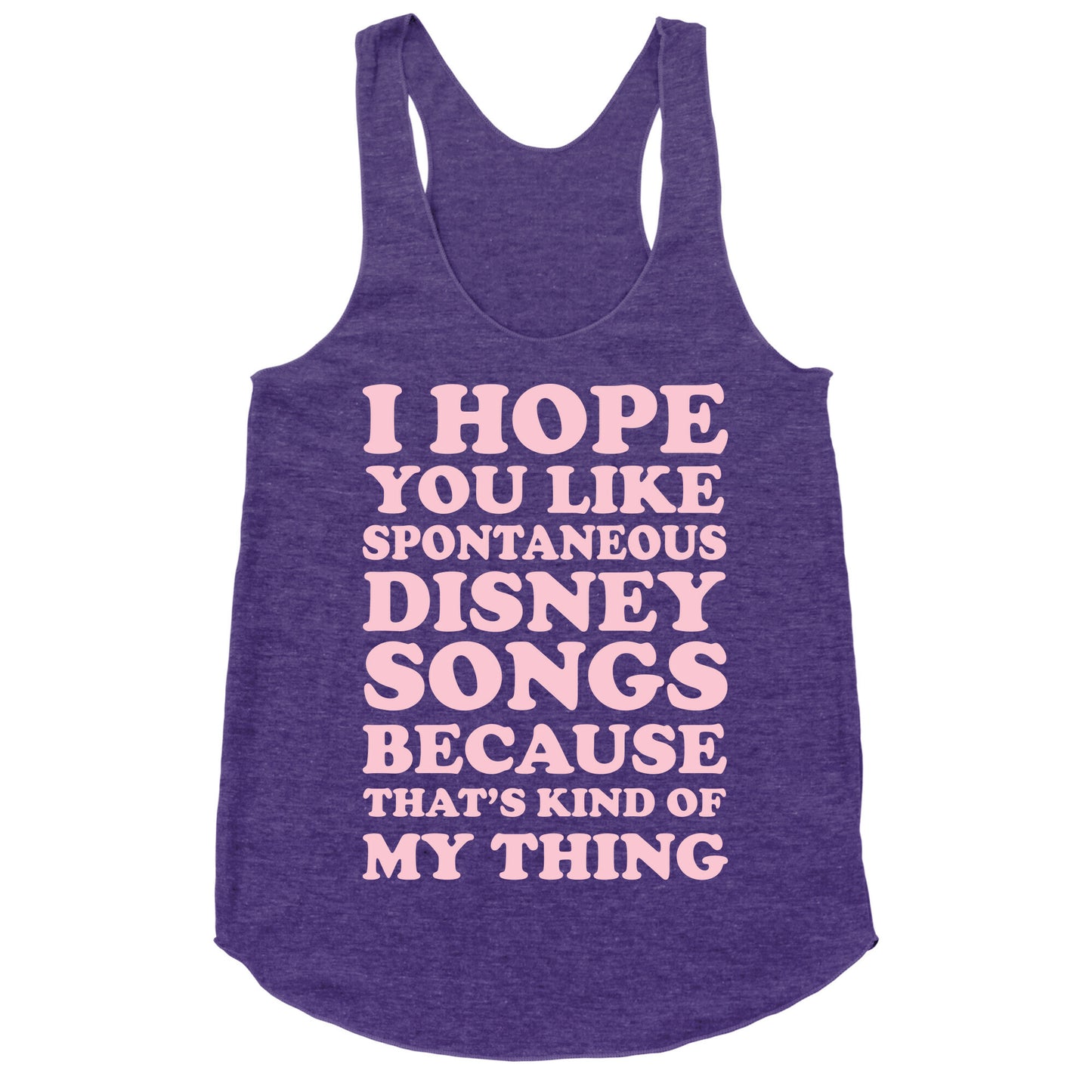 I Hope You Like Spontaneous Disney Songs Because That's Kind of My Thing Racerback Tank