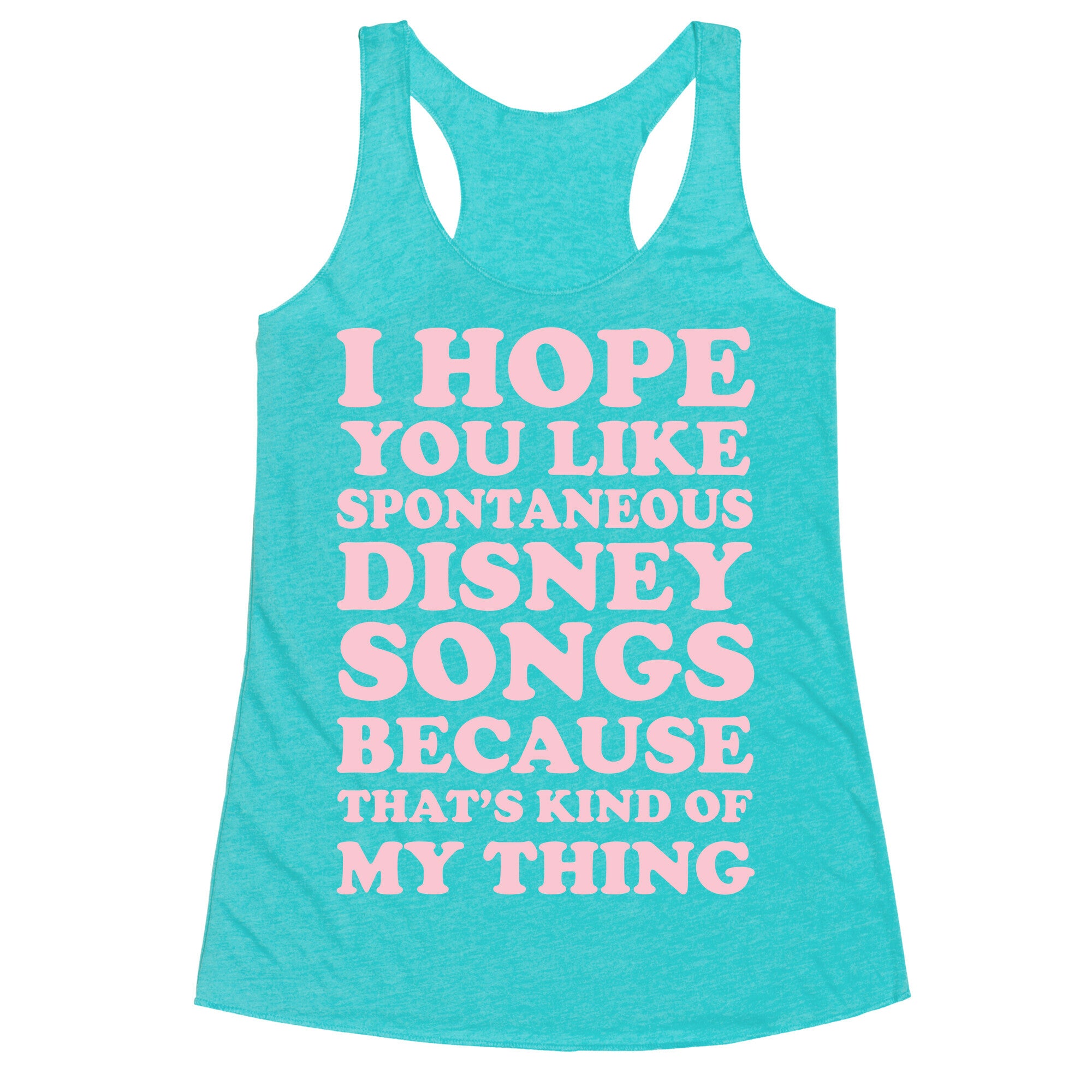 I Hope You Like Spontaneous Disney Songs Because That's Kind of My Thing Racerback Tank